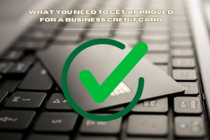 What You Need to Get Approved for a Business Credit Card